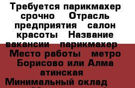 Требуется парикмахер срочно! › Отрасль предприятия ­ салон красоты › Название вакансии ­ парикмахер › Место работы ­ метро Борисово или Алма-атинская › Минимальный оклад ­ 15 000 - Московская обл., Москва г. Работа » Вакансии   